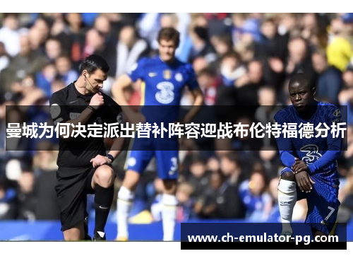 曼城为何决定派出替补阵容迎战布伦特福德分析