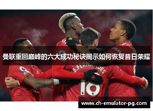 曼联重回巅峰的六大成功秘诀揭示如何恢复昔日荣耀