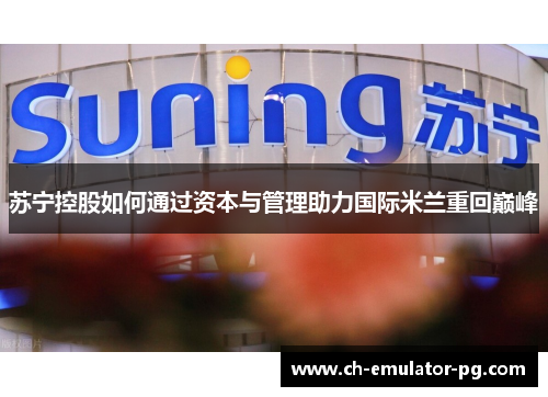 苏宁控股如何通过资本与管理助力国际米兰重回巅峰