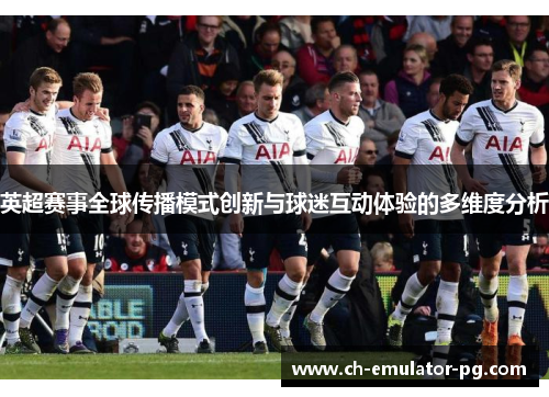 英超赛事全球传播模式创新与球迷互动体验的多维度分析