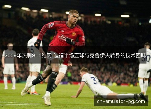 2009年热刺9-1维冈 迪福半场五球与克鲁伊夫转身的技术回味